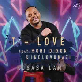 T-Love – Kusasa Lami (ft. Mobi Dixon & Indlovukazi)