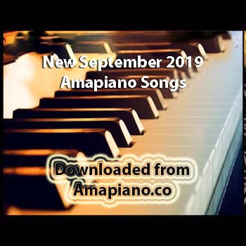 New Amapiano Songs September 2019