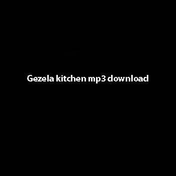 Gezela Kitchen Mp3 Download