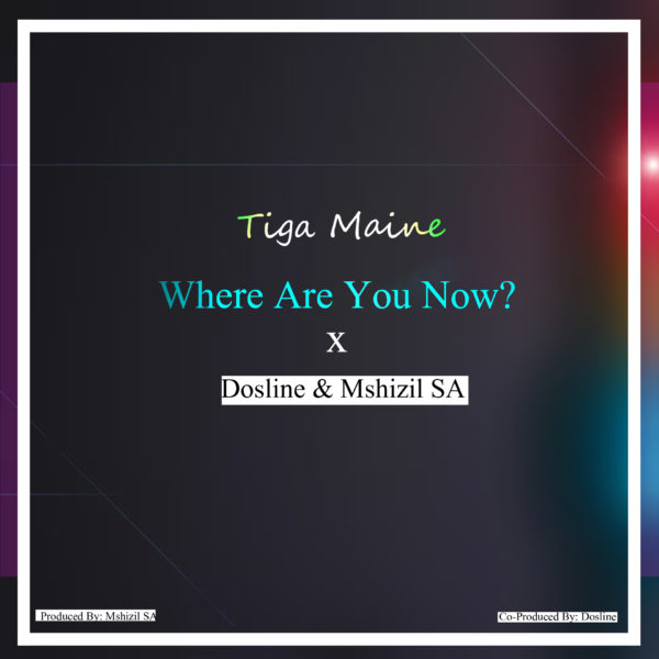 Tiga Maine – Where Are You Now Ft. Dosline & Mshizil SA