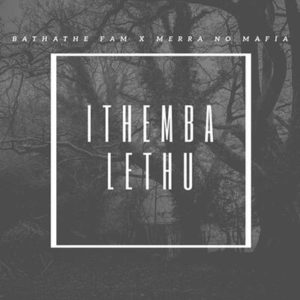 Bathathe Fam – Ithemba Lethu (Our Hope) ft. Merra no Mafia