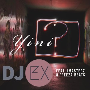 DJ Ex – Yini (feat. Imasterz & Freeza Beats)