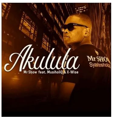 Mr Show – Akulula Ft. MusiholiQ & X-wise