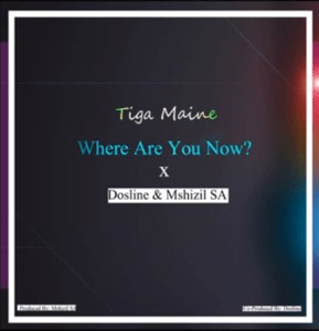 Tiga Maine – Where Are You Now (ft. Dosline & Mshizil SA)