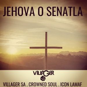 Villager SA – Jehova o Senatla (feat. Crowned Soul & Icon Lamaf)