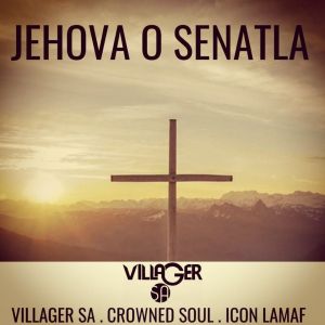 Villager SA – Jehova o Senatla (feat. Crowned Soul & Icon Lamaf)