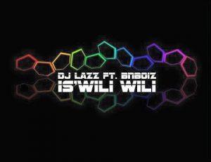 Dj Lazz – Is’wili Wili Ft. BnBoiz