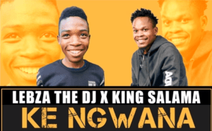 Lebza The DJ & King Salama – Ke Ngwana (Original)