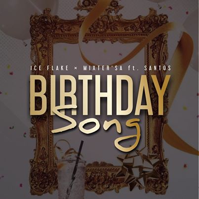 Ice Flake & MixsterSA – Birthday Song Ft Santos