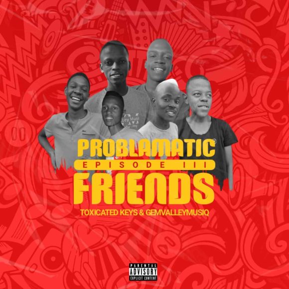 Toxicated Keys & Gem Valley Musiq – Problematic Friends Episode III EP