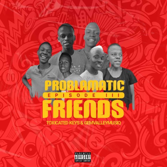 Toxicated Keys & Gem Valley Musiq – Problematic Friends Episode III