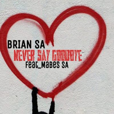 Brian SA – Never Say GoodBye Ft. Mabes SA