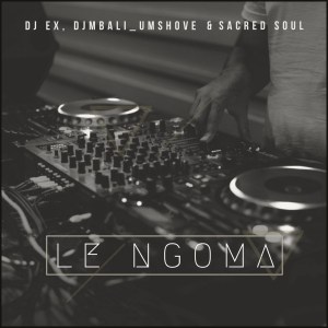 DJ EX, DjMbali_Umshove & Sacred Soul – Le Ngoma (Extended Mix)