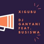 Dj Ganyani – Xigubu Ft. Busiswa (Original Mix)