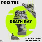 Pro Tee – Death Ray Ft. Dlala Chass & King Saiman