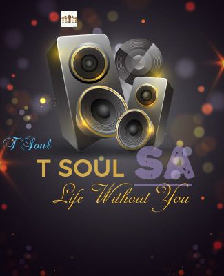 T Soul SA – Life Without You (Tribute To Tebogo Makua)