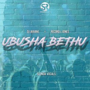 DJ Jaivane & Record L Jones – Ubusha Bethu ft Slenda Vocals