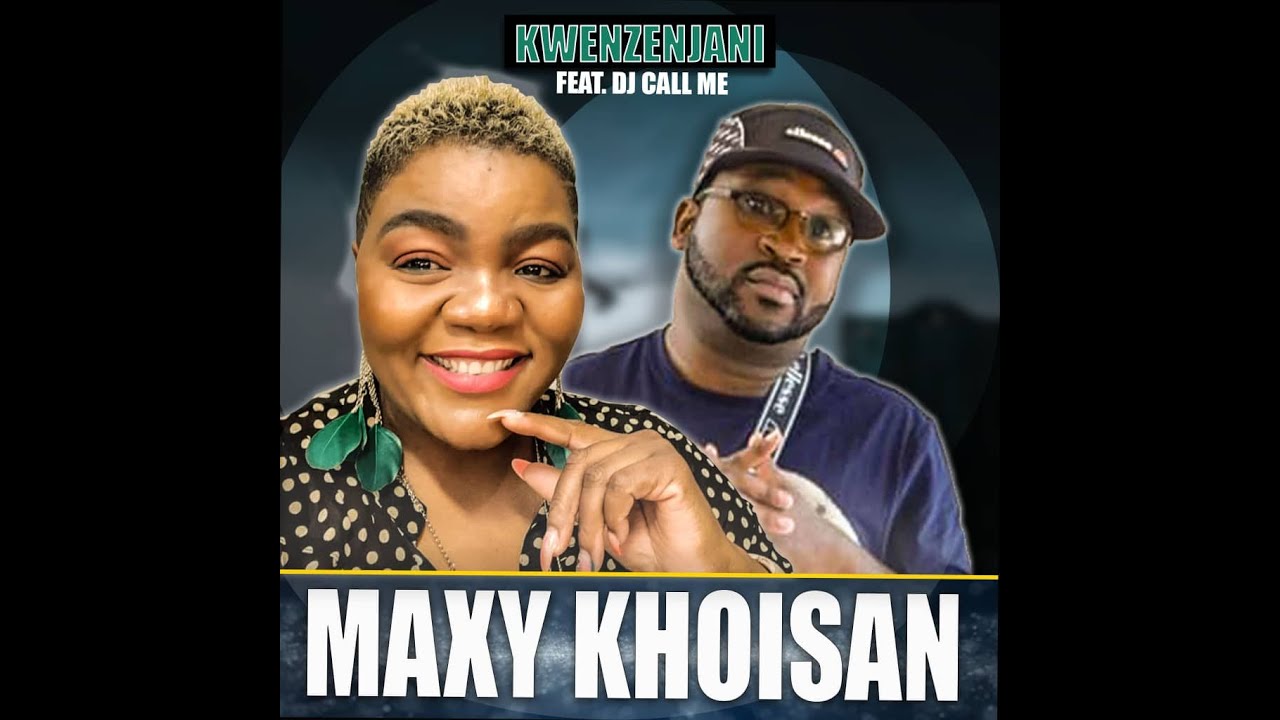 Maxy Khoisan Kwenzenjani ft DJ Call Me