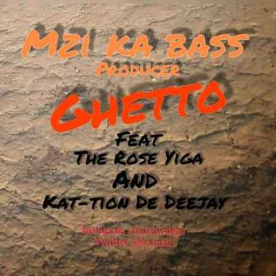 Mzi ka bass – Ghetto Ft. The Rose Higa x kat-tion De Deejay