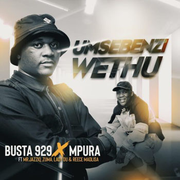 Umsebenzi Wethu Lyrics by Busta 929 x Mpura, Mr JazziQ, Reece Madlisa, Zuma