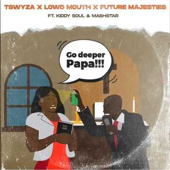 Tswayza, Lowd Mouth & Future Majesties - Go Deeper Papa (ft. Kiddy Soul & Mashstar)