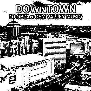 downtown by Dj Obza & Gem Valley MusiQ