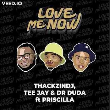 ThackzinDj, Tee Jay & Dr Duda – Love Me Now (ft. Priscilla)