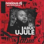 Noxious Dj - Jabul’ujule (Ft. Tete & Lekom M) amapiano (1)