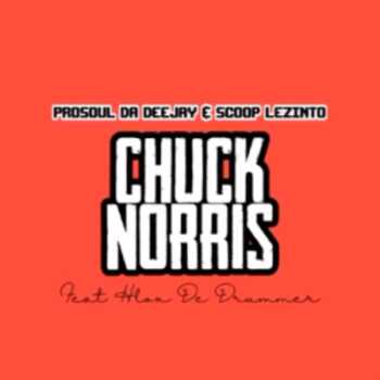 ProSoul Da Deejay x ScoOp Lezinto – Chuck Norris ft Hloks De Drummer