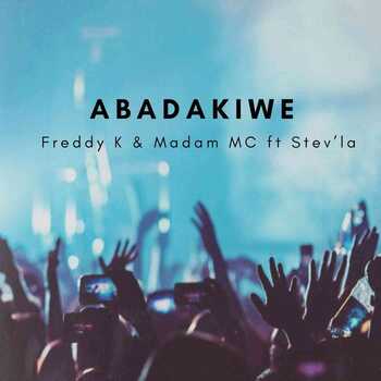 Freddy K x Madam MC – Abadakiwe ft Stev’la