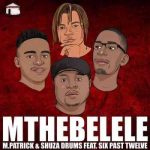 M.Patrick x Shuza Drums – Mthebelele ft Six Past Twelve