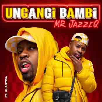 Mr Jazziq Ungangi Bambi ft Khanyisa