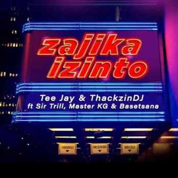 Tee Jay & ThackzinDJ – Zajika Izinto (ft. Sir Trill, Master KG & Basetsana)