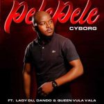 Lady Du x Cyborg – Pelepele ft Dando x Queen Vula Vala
