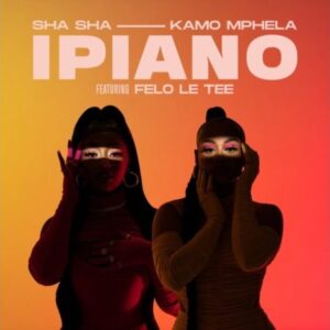 Sha Sha & Kamo Mphela – iPiano (ft. Felo Le Tee)