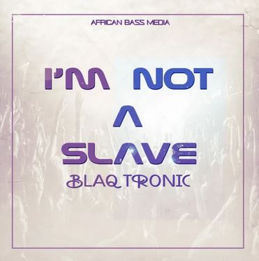 Blaq Tronic – I’m Not A Slave