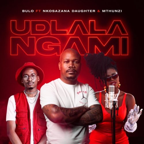 Bulo – Udlala Ngami (ft. Nkosazana Daughter & Mthunzi)