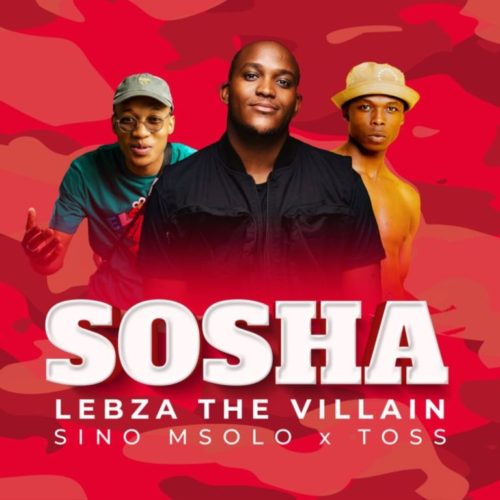 Lebza TheVillain – Sosha (ft. Sino Msolo & Toss)