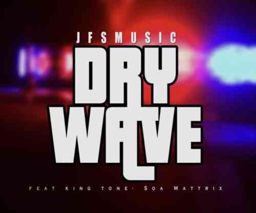 Dry Wave JFS Music ft King Tone & Soa Mattrix