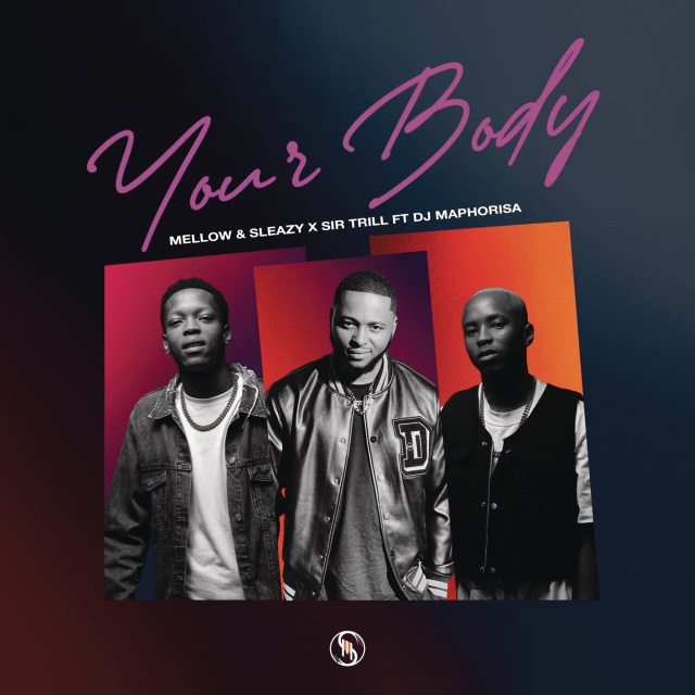 Mellow & Sleazy x Sir Trill - Your Body ft. Dj Maphorisa