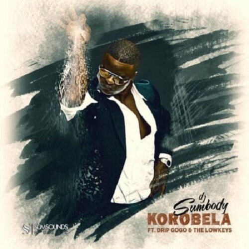 DJ Sumbody – Korobela (ft. Drip Gogo, The Lowkeys)