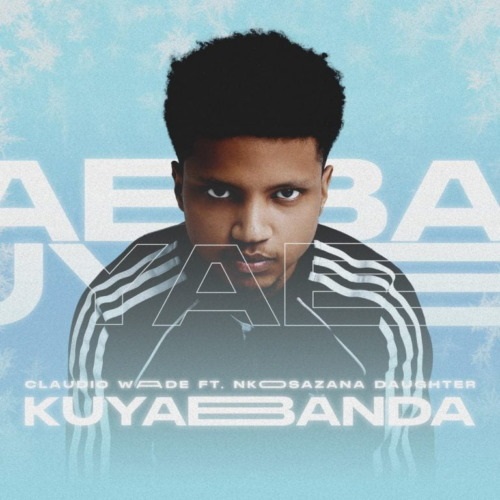 Claudio Wade Releases “Kuyabanda” (ft. Nkosazana Daughter)