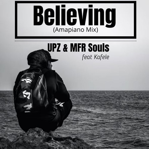 UPZ &MFR Souls - Believing(Amapiano Mix) (ft. Kafele)
