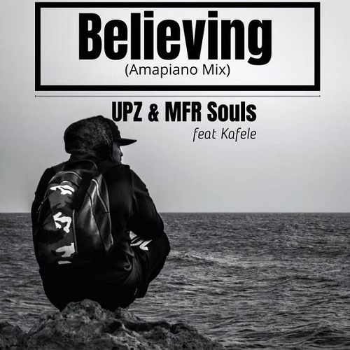 UPZ &MFR Souls – Believing(Amapiano Mix) (ft. Kafele)