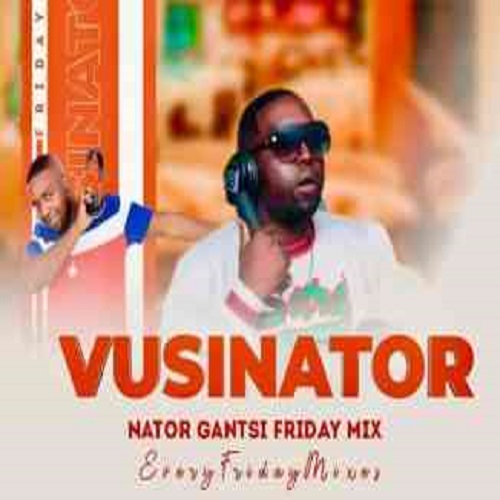 Vusinator – Nator Gantsi Friday Mix Vol. 003