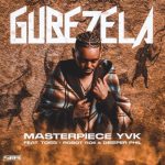 Masterpiece YVK - Gubezela ft. Toss, Robot Boii & Deeper Phil