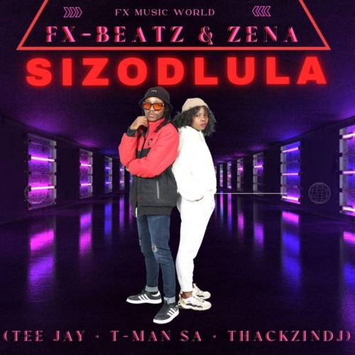 Fx-Beatz – Sizodlula (ft. Zena, Tee Jay, T-Man SA & ThackzinDJ)