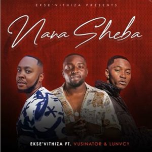 Ekse’Vithiza – Nana Sheba ft Vusinator & Lunvcy MP3 Download
