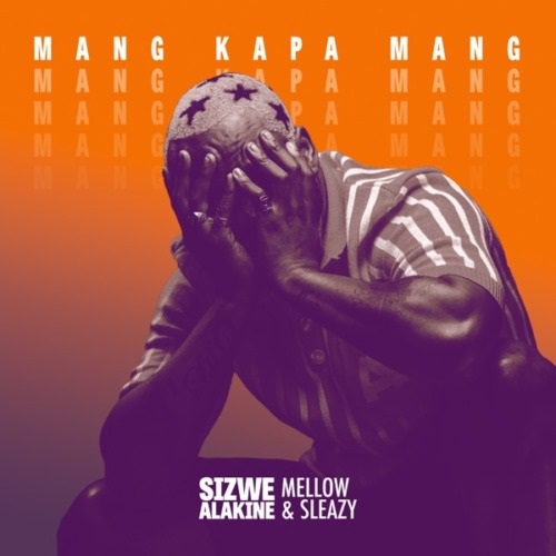 Sizwe Alakine – Mang Kapa Mang (ft. Mellow & Sleazy)