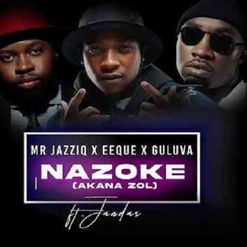 Mr JazziQ, EeQue & Guluva – Nazoke (Akana zol) (ft. Jandas)